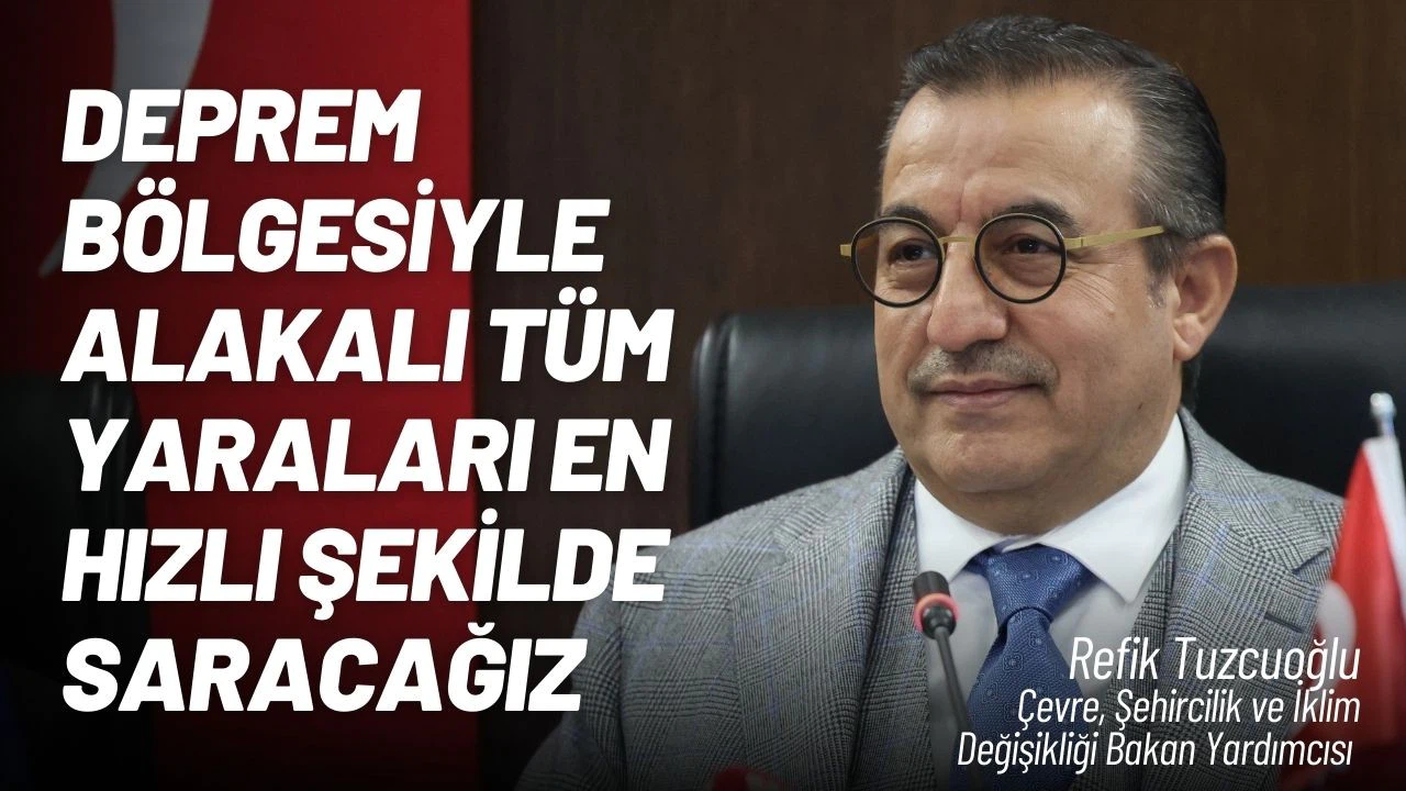 Tuzcuoğlu; “Deprem bölgesiyle alakalı tüm yaraları en hızlı şekilde saracağız”
