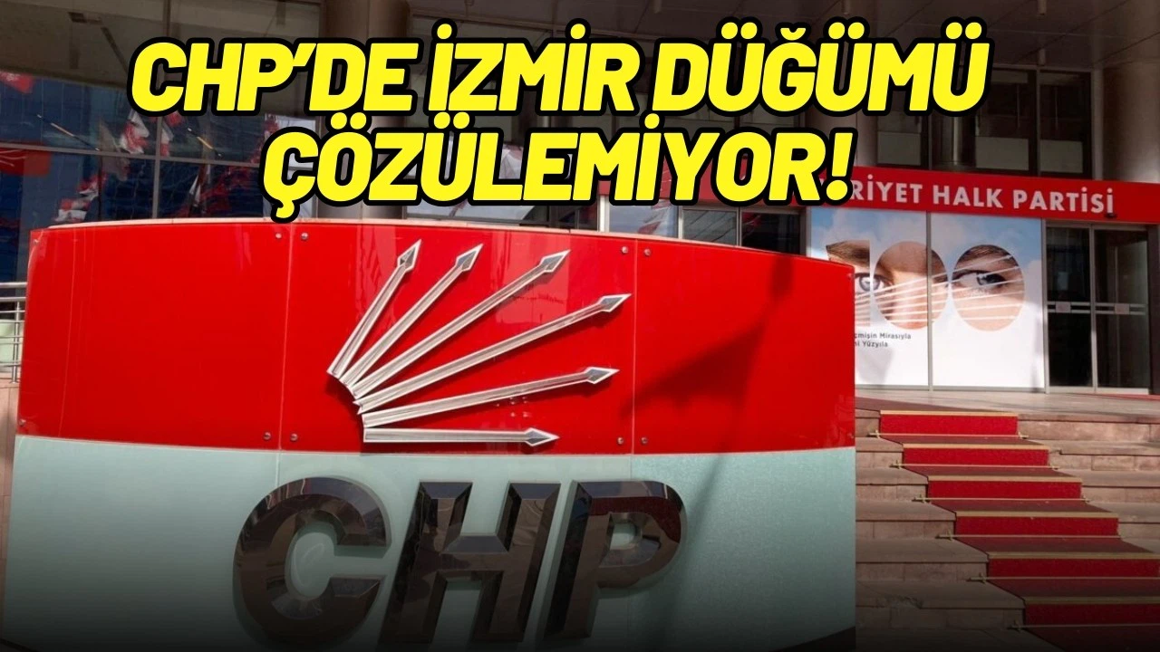 CHP'de İzmir düğümü çözülemiyor!