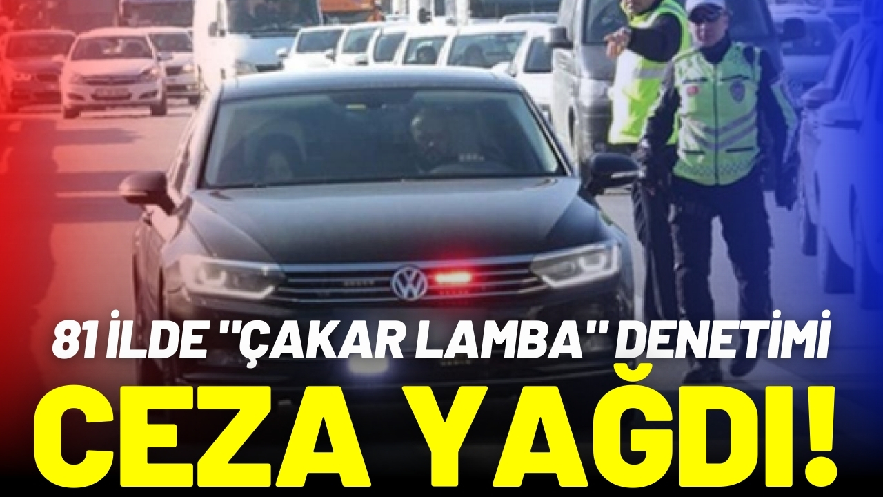 81 ilde "çakar lamba" denetimi: 807 sürücüye ceza yağdı!