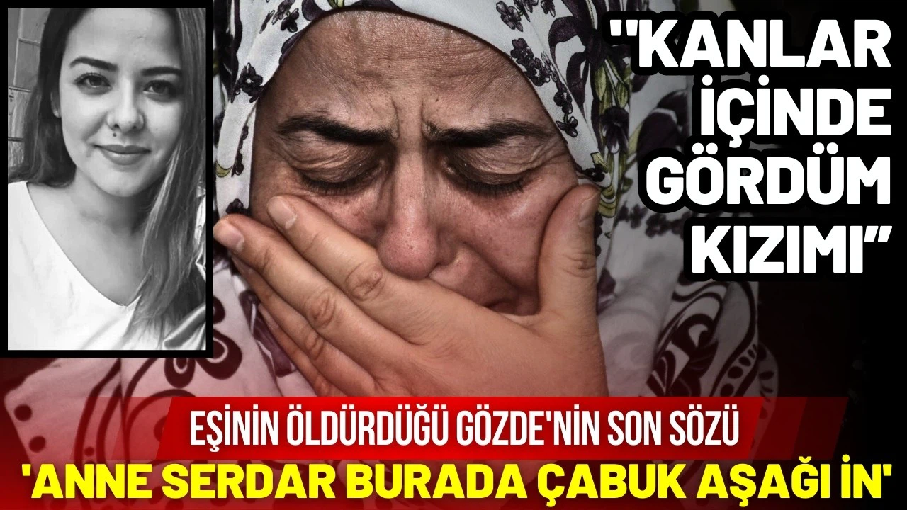 Eşinin öldürdüğü Gözde'nin son sözü; 'Anne Serdar burada çabuk aşağı in' olmuş