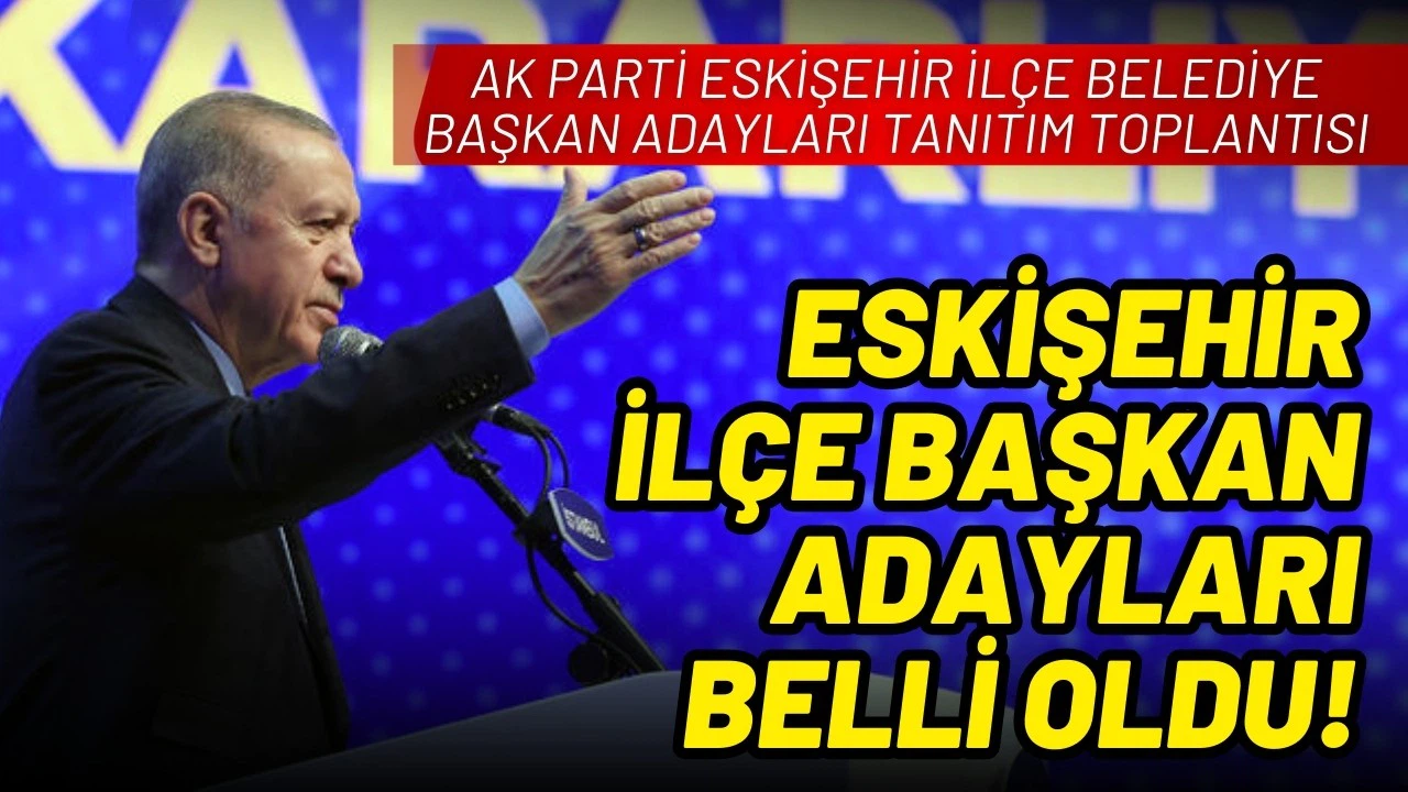 AK Parti Eskişehir İlçe Belediye Başkan Adayları belli oldu!
