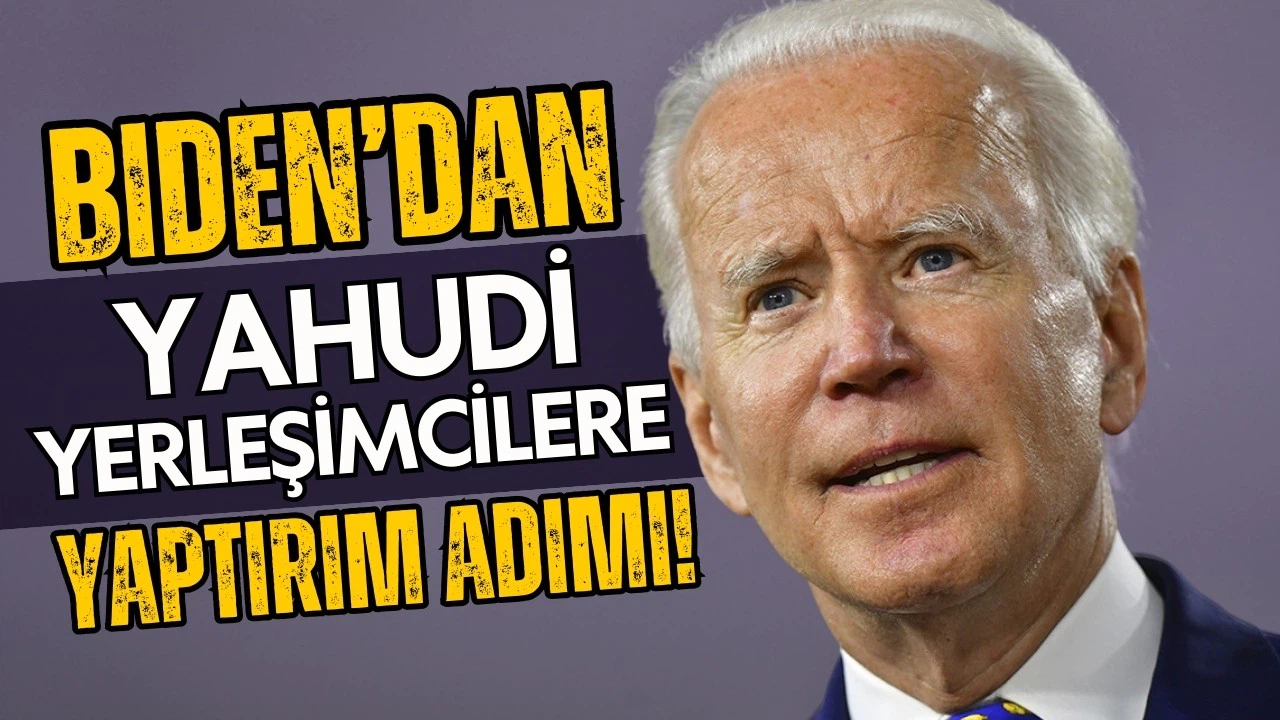 Joe Biden'dan Yahudi yerleşimcilere yaptırım adımı!