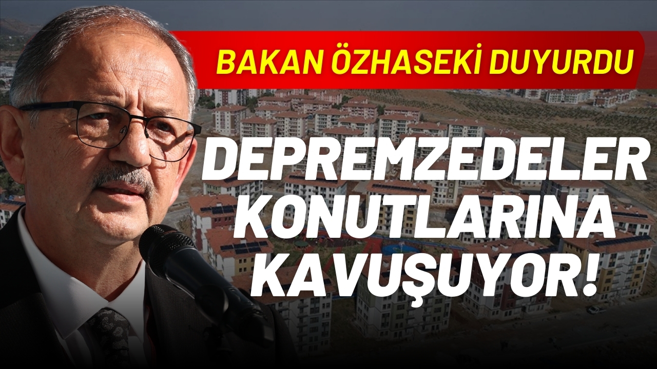 Bakan Özhaseki duyurdu: Deprem konutları teslim ediliyor
