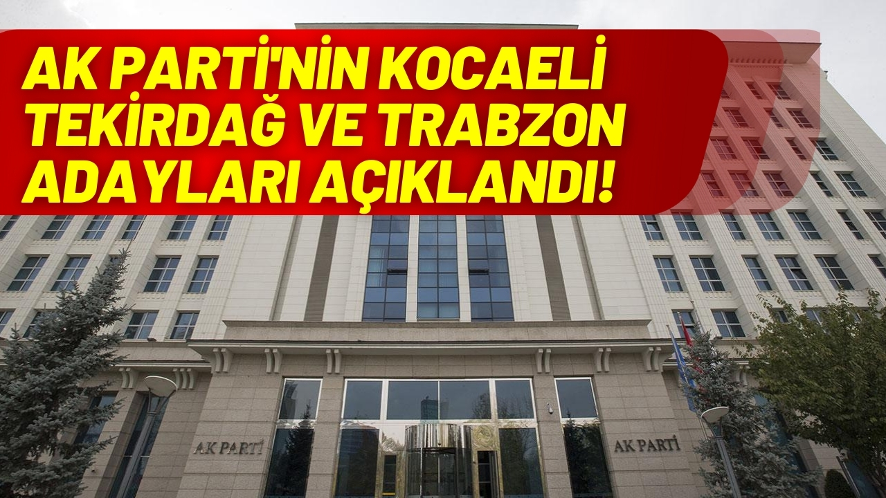 AK Parti'nin Kocaeli, Tekirdağ ve Trabzon adayları açıklandı!