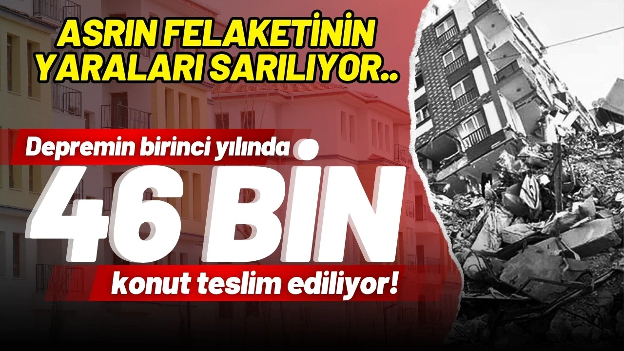 Asrın felaketinin yaraları sarılıyor: 46 bin konut teslim ediliyor