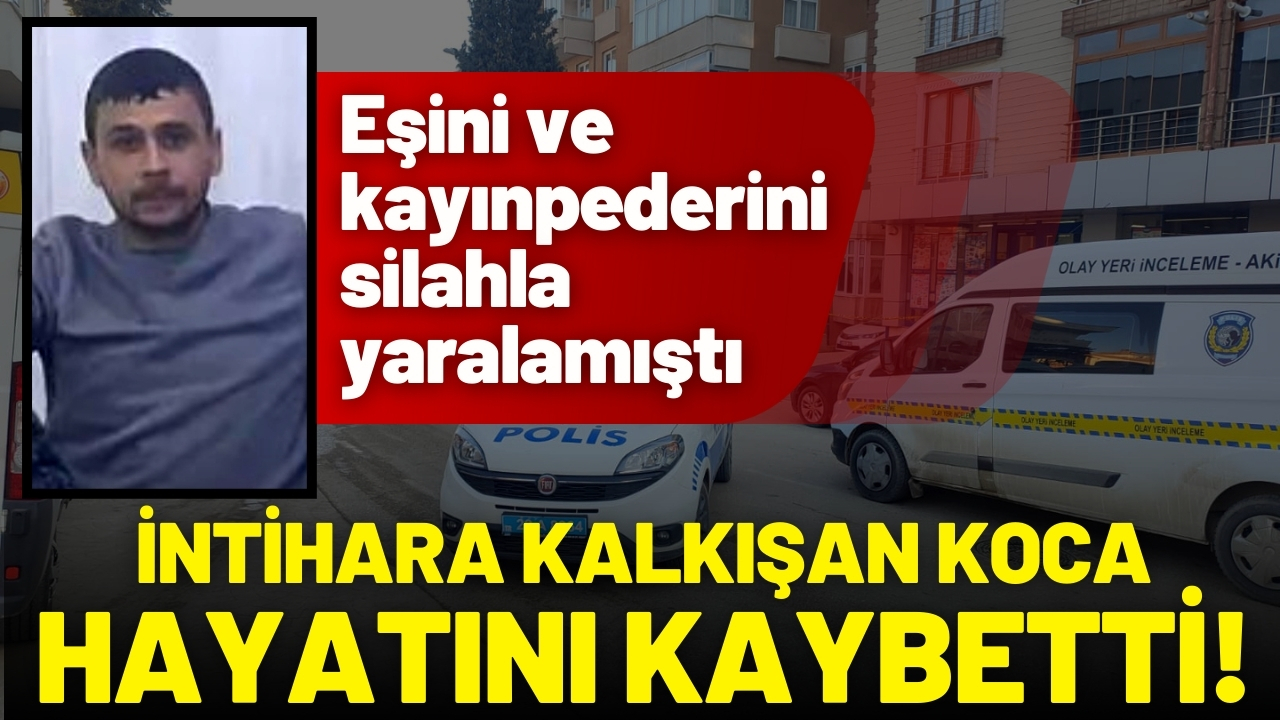 Eşi ve kayınpederini silahla yaralayıp, intihara kalkışan koca hayatını kaybetti