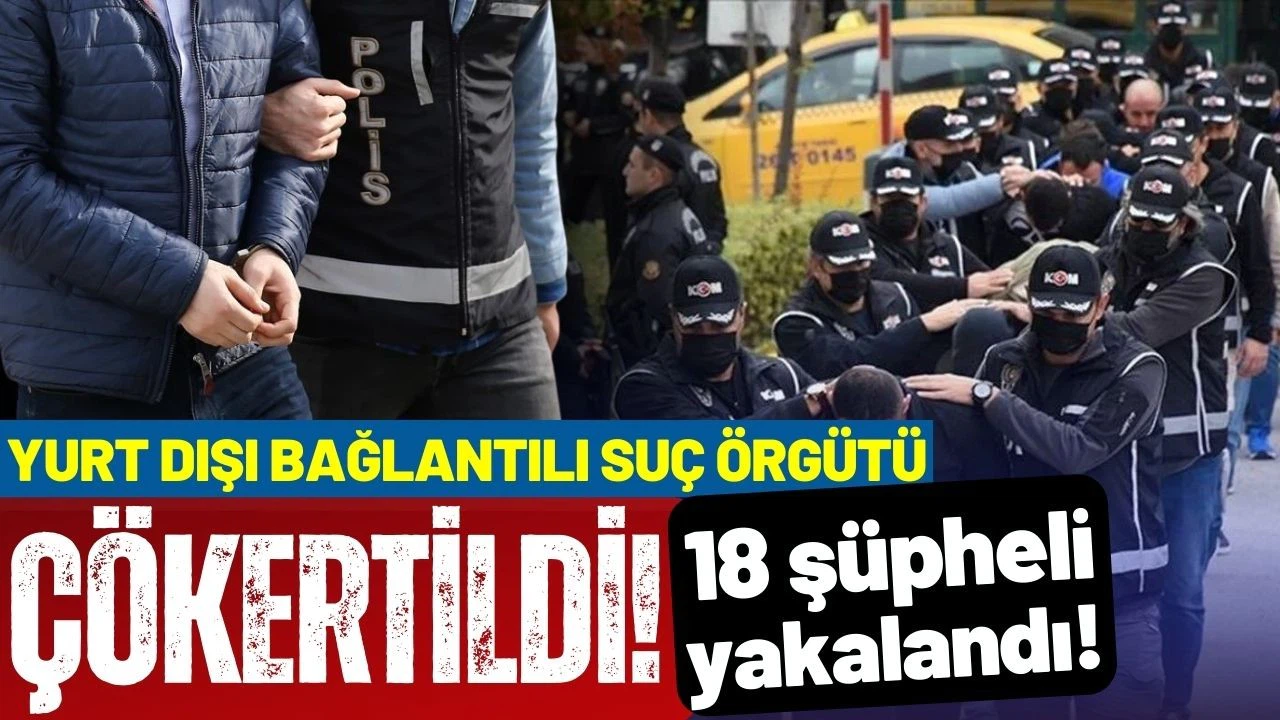 Yurt dışı bağlantılı suç örgütü çökertildi!