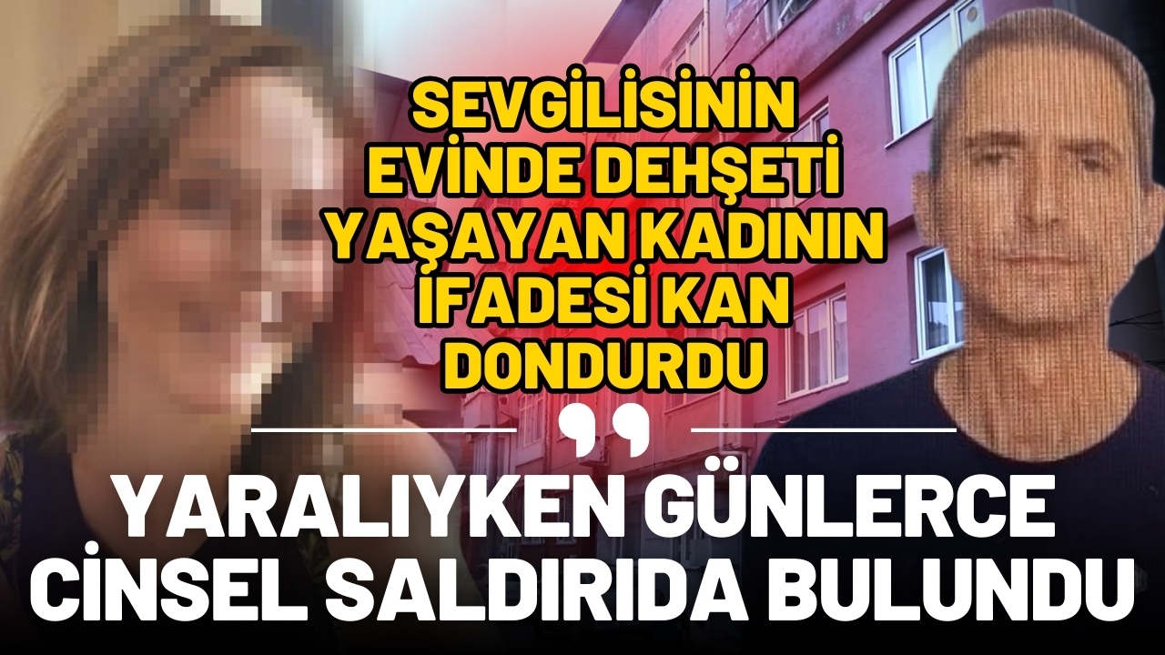 Sevgilisinin evinde dehşeti yaşamıştı: "Günlerce cinsel saldırıda bulundu"