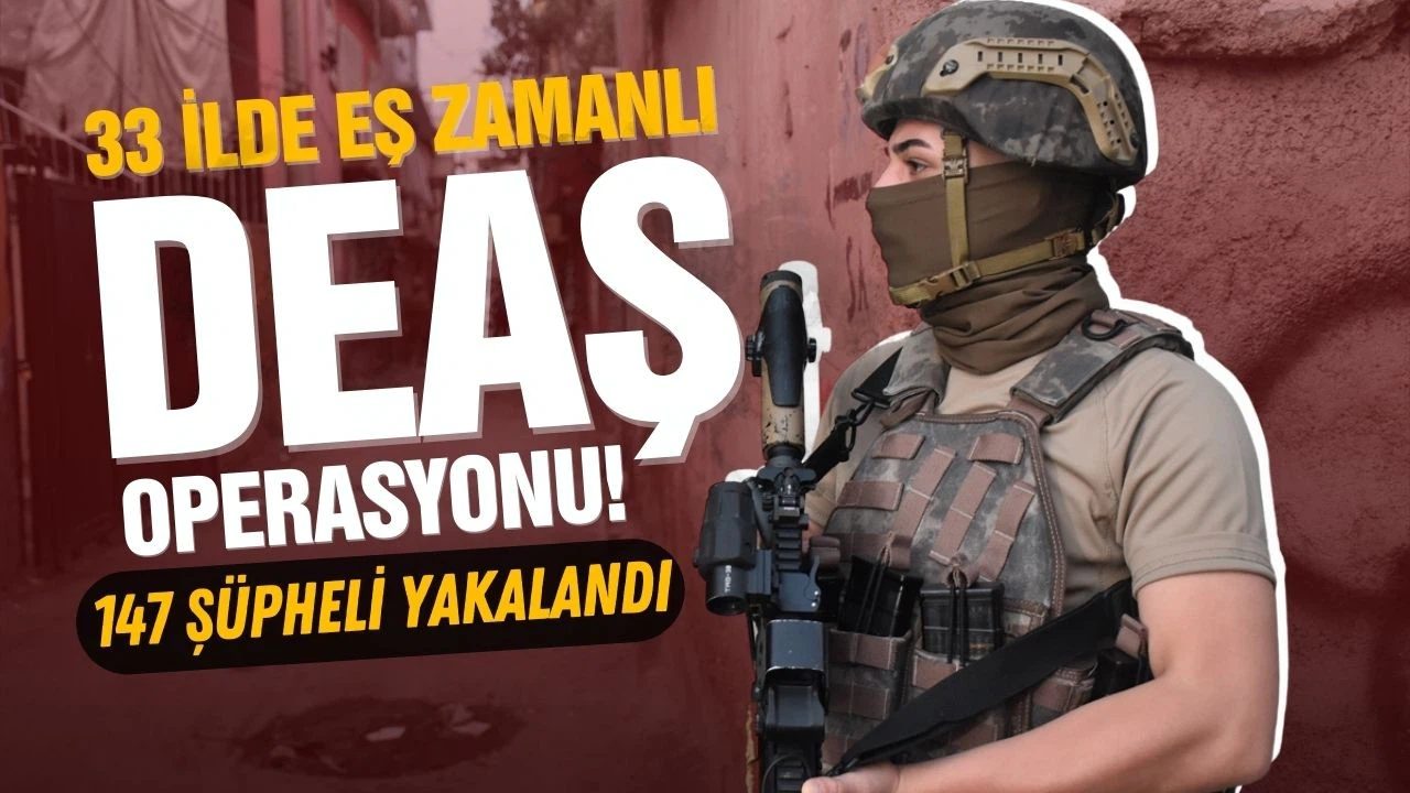 33 ilde eş zamanlı DEAŞ operasyonu!