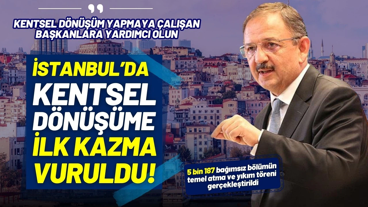 İstanbul’un kentsel dönüşümünde ilk kazma vuruldu!