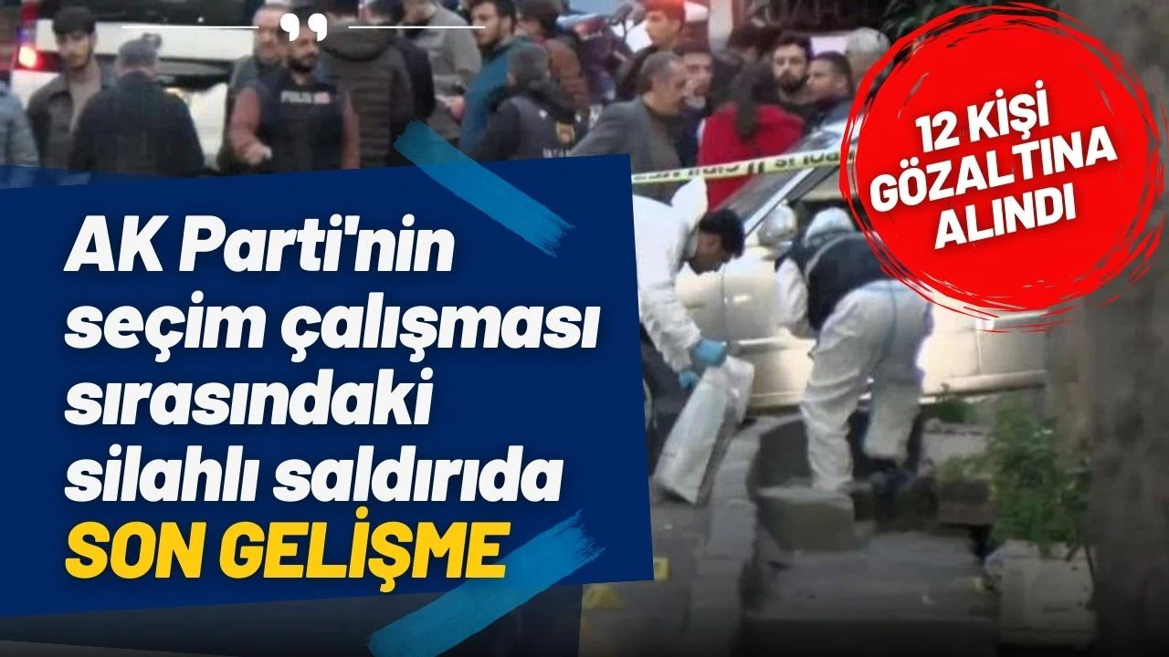 AK Parti'nin seçim çalışması sırasındaki silahlı saldırıda 12 gözaltı