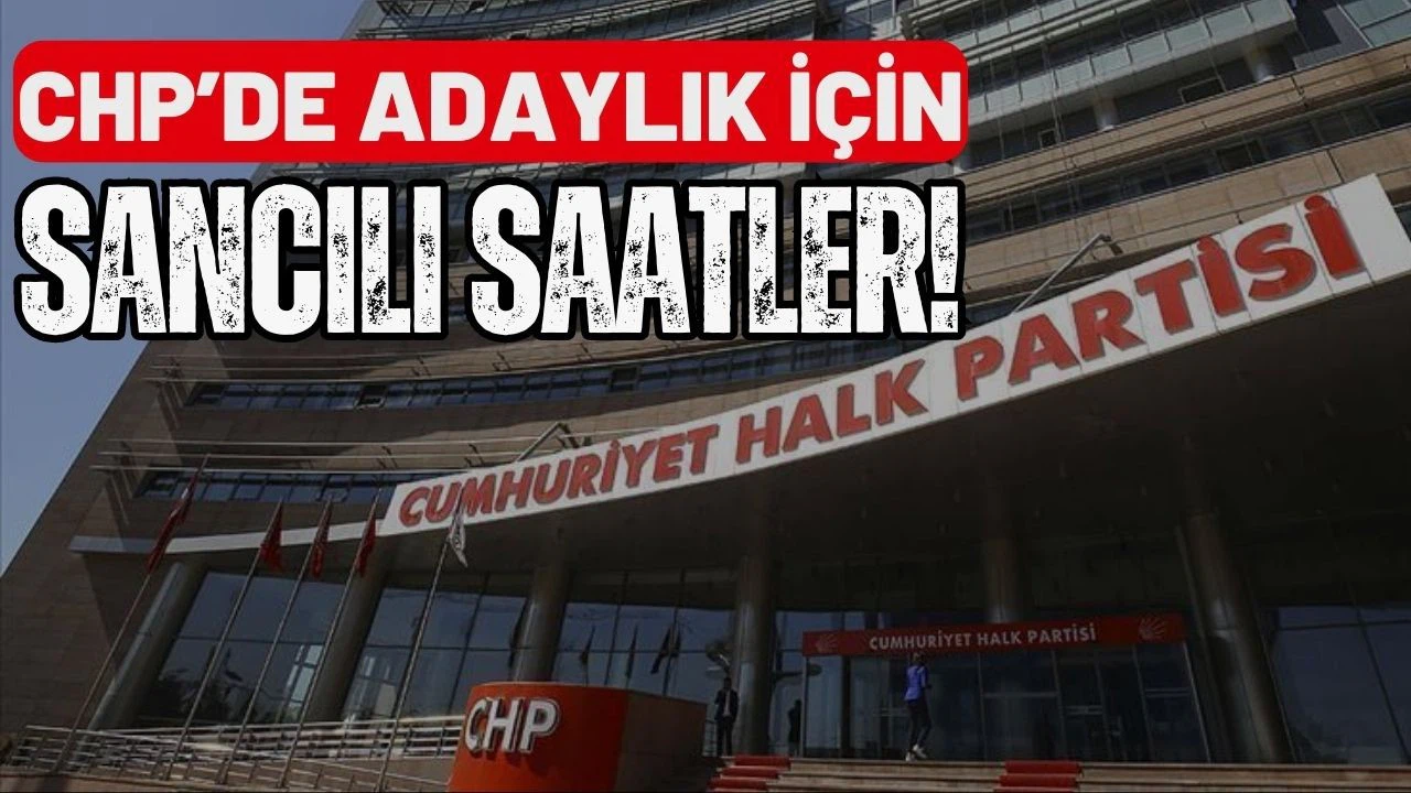 CHP’de adaylık için sancılı saatler!