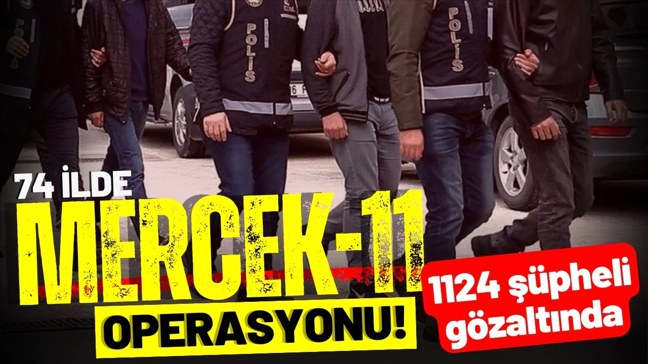 74 ilde Mercek-11 operasyonu: 1124 şüpheli gözaltında