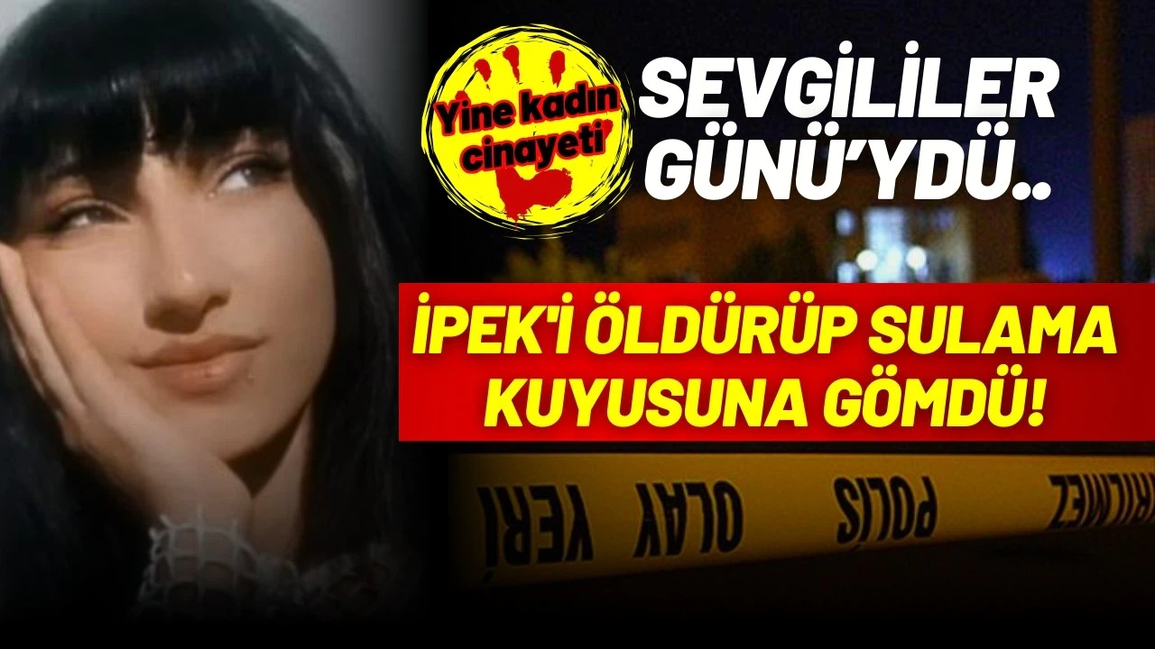 Sevgililer Günü'nde İpek'i öldürüp, kuyuya gömdü