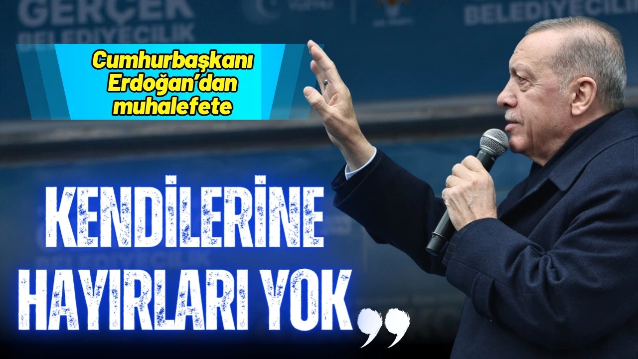 Cumhurbaşkanı Erdoğan'dan muhalefete: Kendilerine hayırları yok