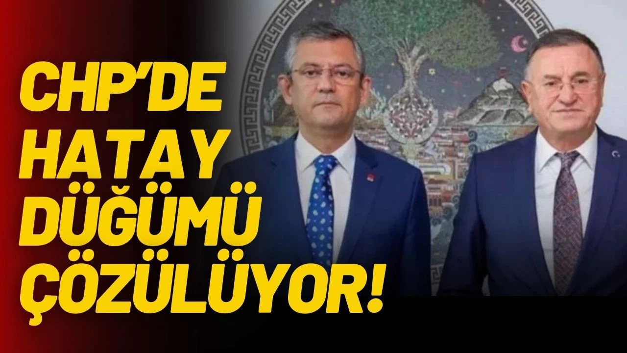 CHP’de Hatay düğümü, çözülüyor!
