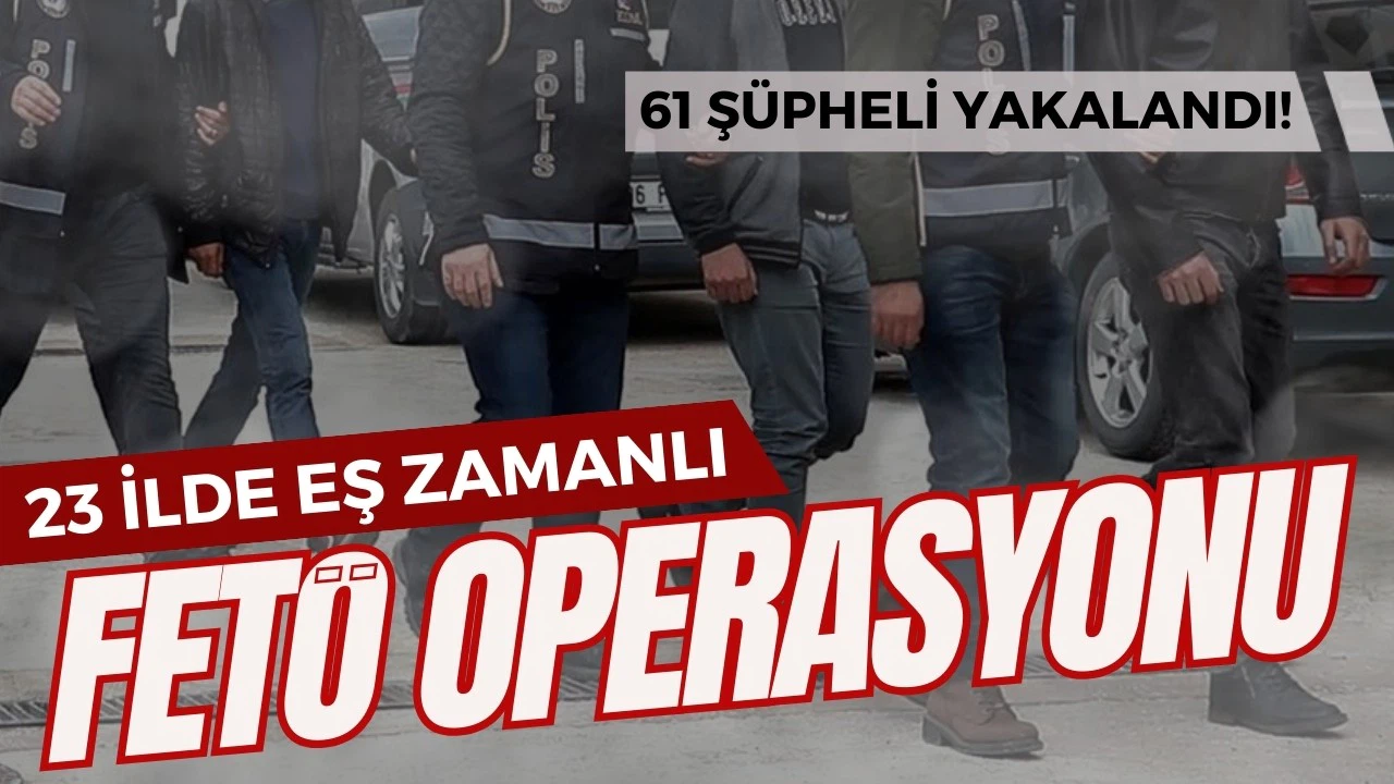 23 ilde eş zamanlı FETÖ operasyonu!