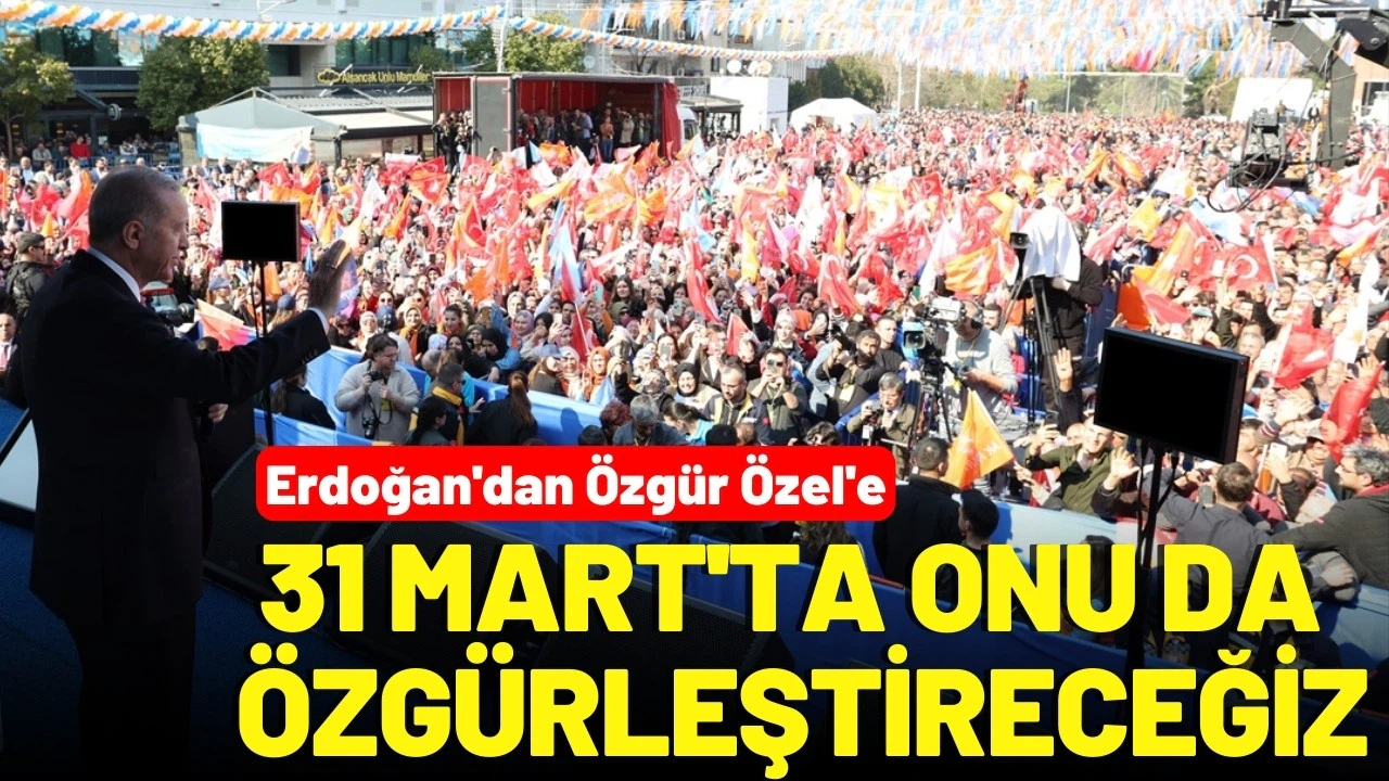 Erdoğan'dan, Özgür Özel'e: 31 Mart'ta onu da özgürleştireceğiz