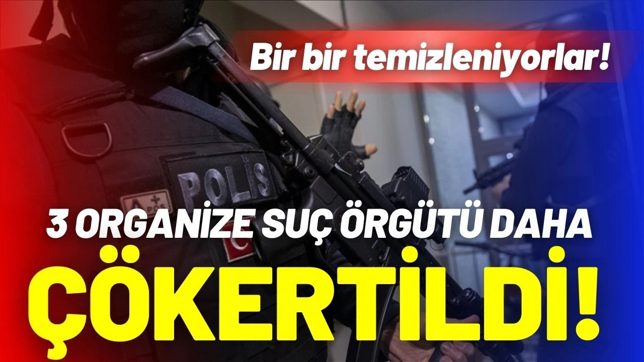 3 organize suç örgütü çökertildi