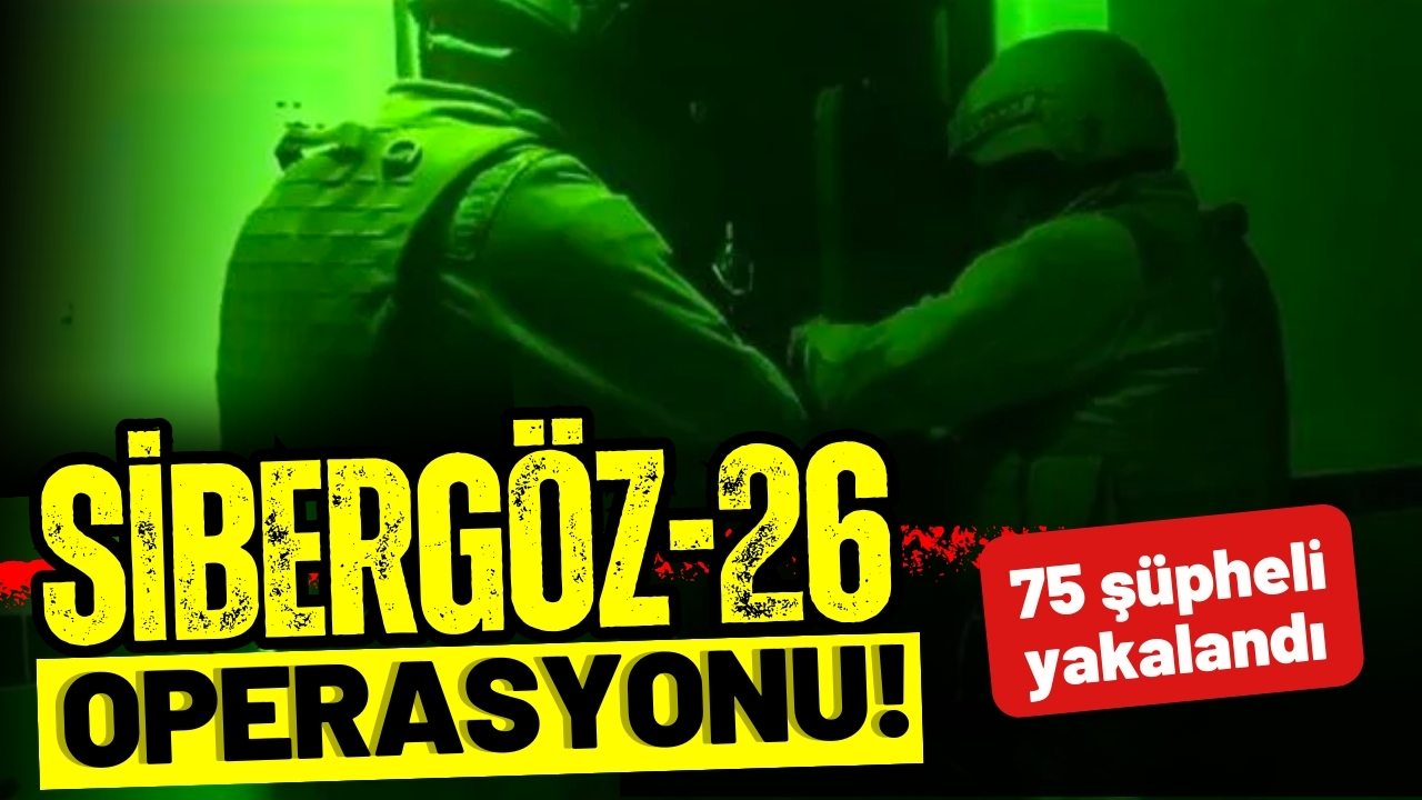 21 ilde Sibergöz-26 operasyonu: 75 şüpheli yakalandı