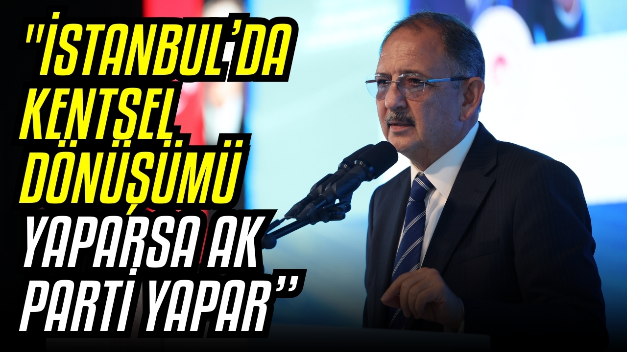 Bakan Özhaseki: "İstanbul’da kentsel dönüşümü yaparsa AK Parti yapar”