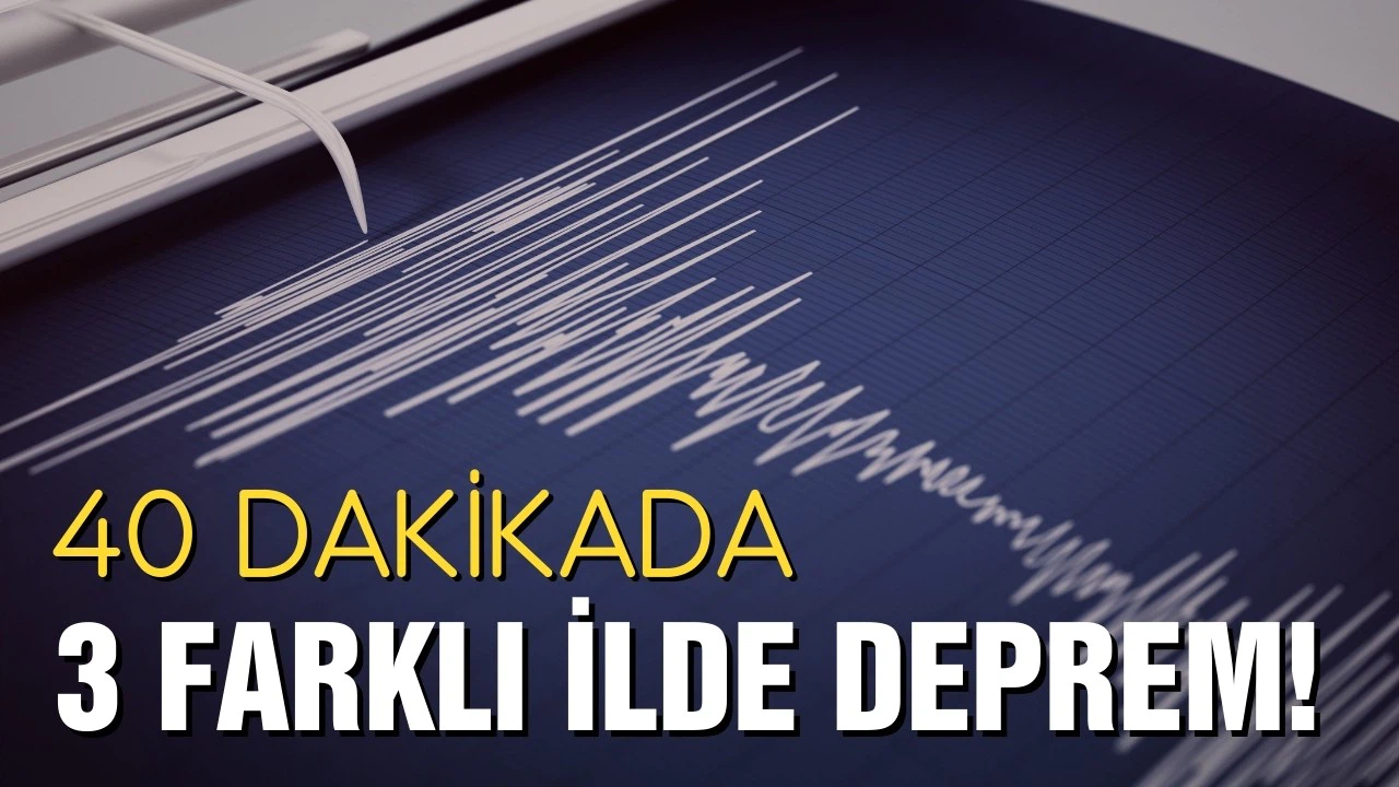 40 dakikada üç farklı ilde korkutan deprem!