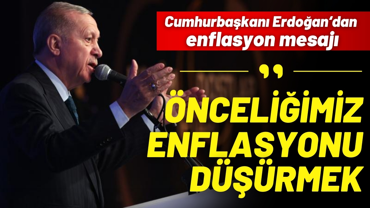 Cumhurbaşkanı Erdoğan: Önceliğimiz enflasyonu düşürmek