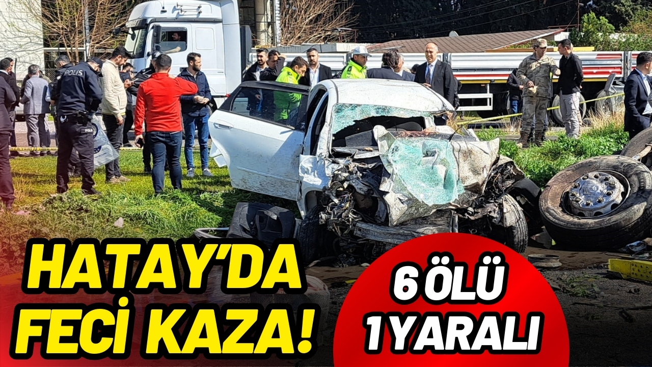 Hatay'da feci kaza: 6 ölü 1 yaralı