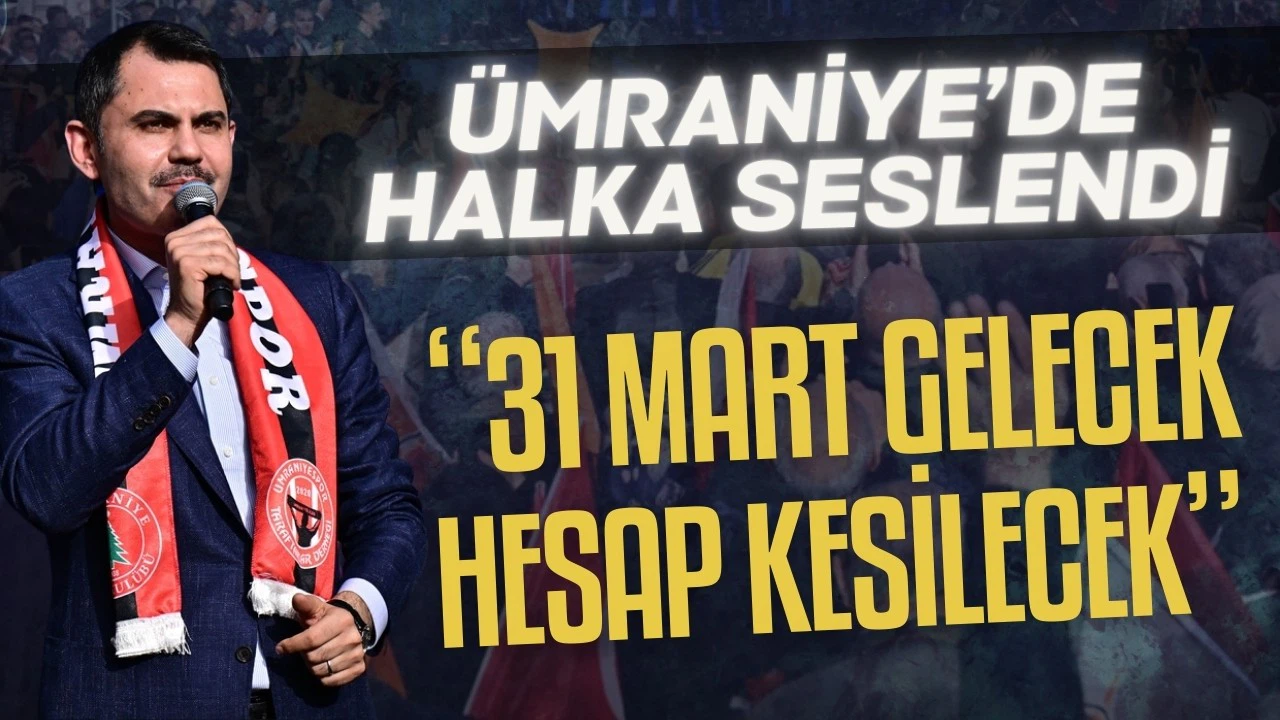 Murat Kurum: 31 Mart gelecek, hesap kesilecek