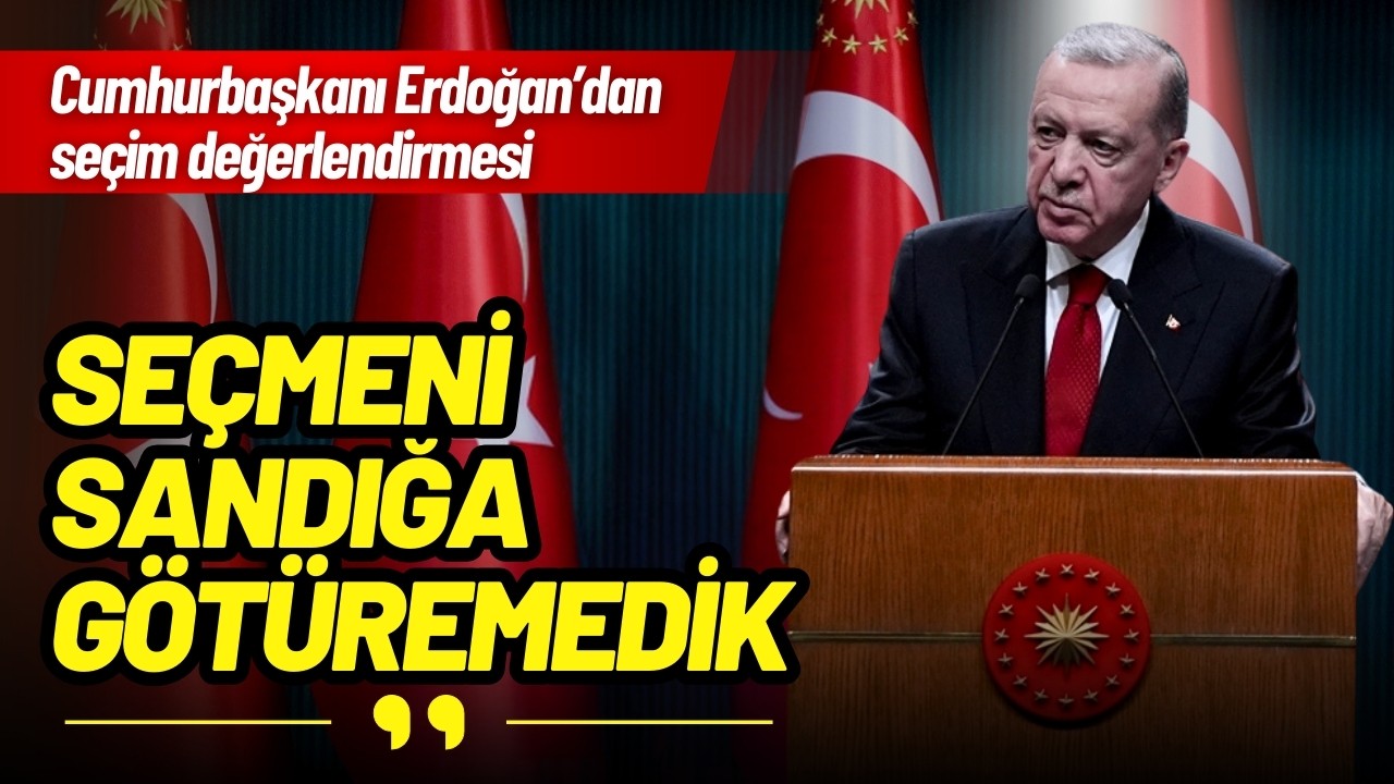 Cumhurbaşkanı Erdoğan: Seçmeni sandığa götüremedik