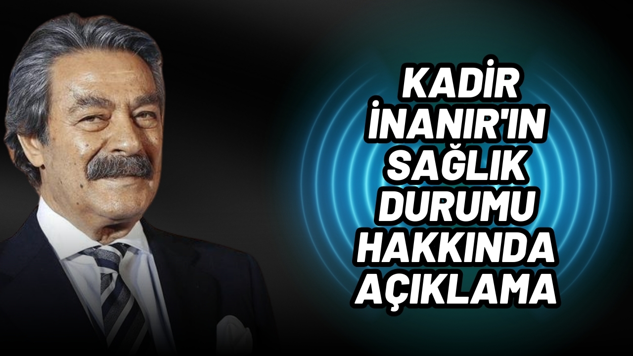 Kadir İnanır'ın durumu hakkında açıklama