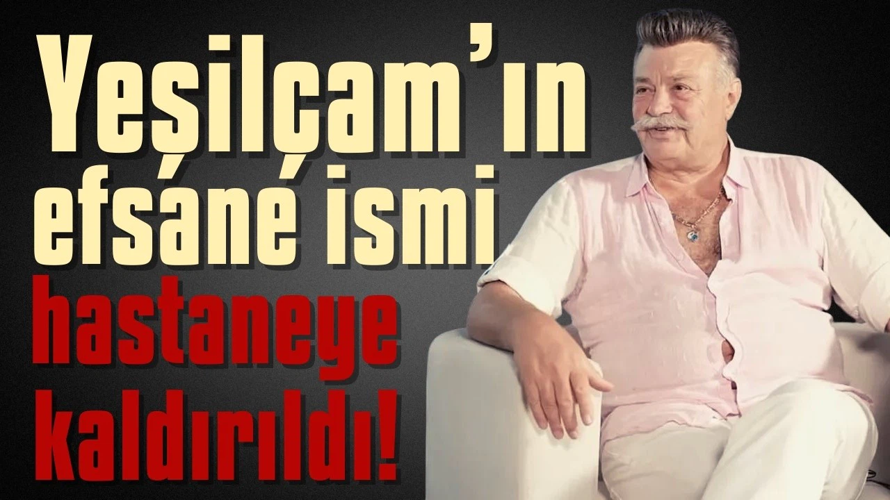 Yeşilçam’ın efsane ismi hastaneye kaldırıldı!