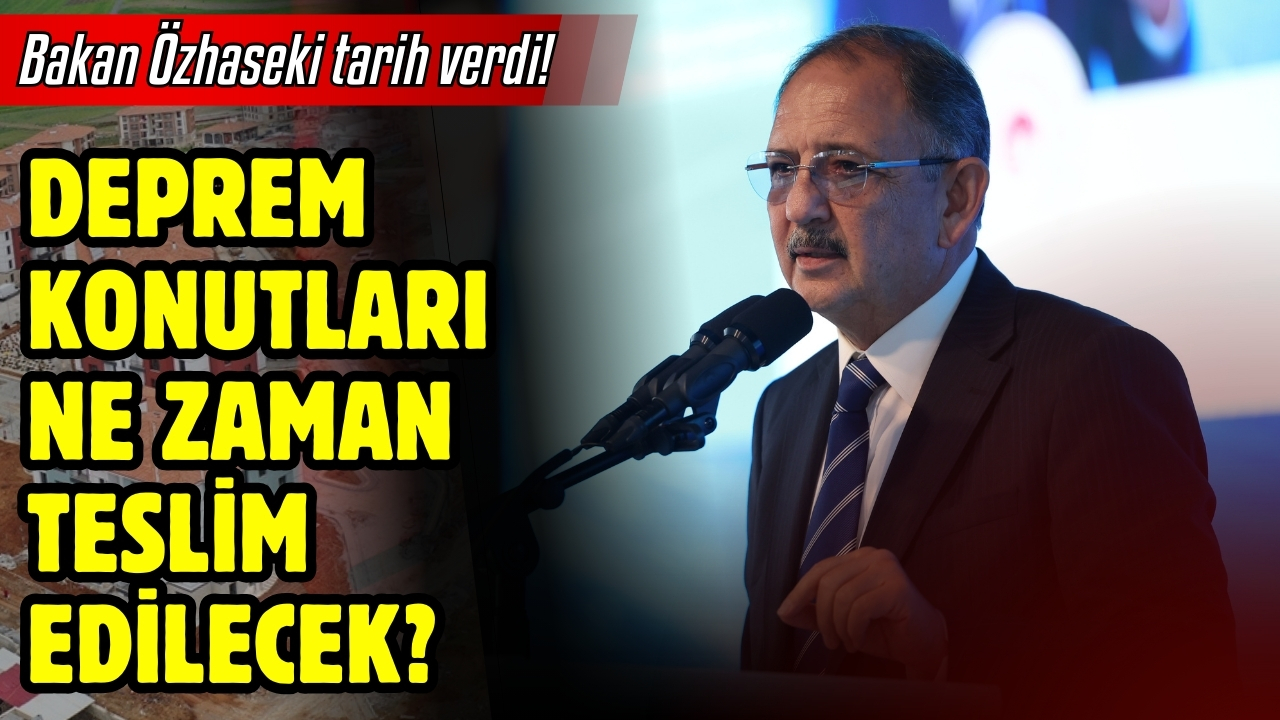 Bakan Özhaseki tarih verdi! Deprem konutları ne zaman teslim edilecek?