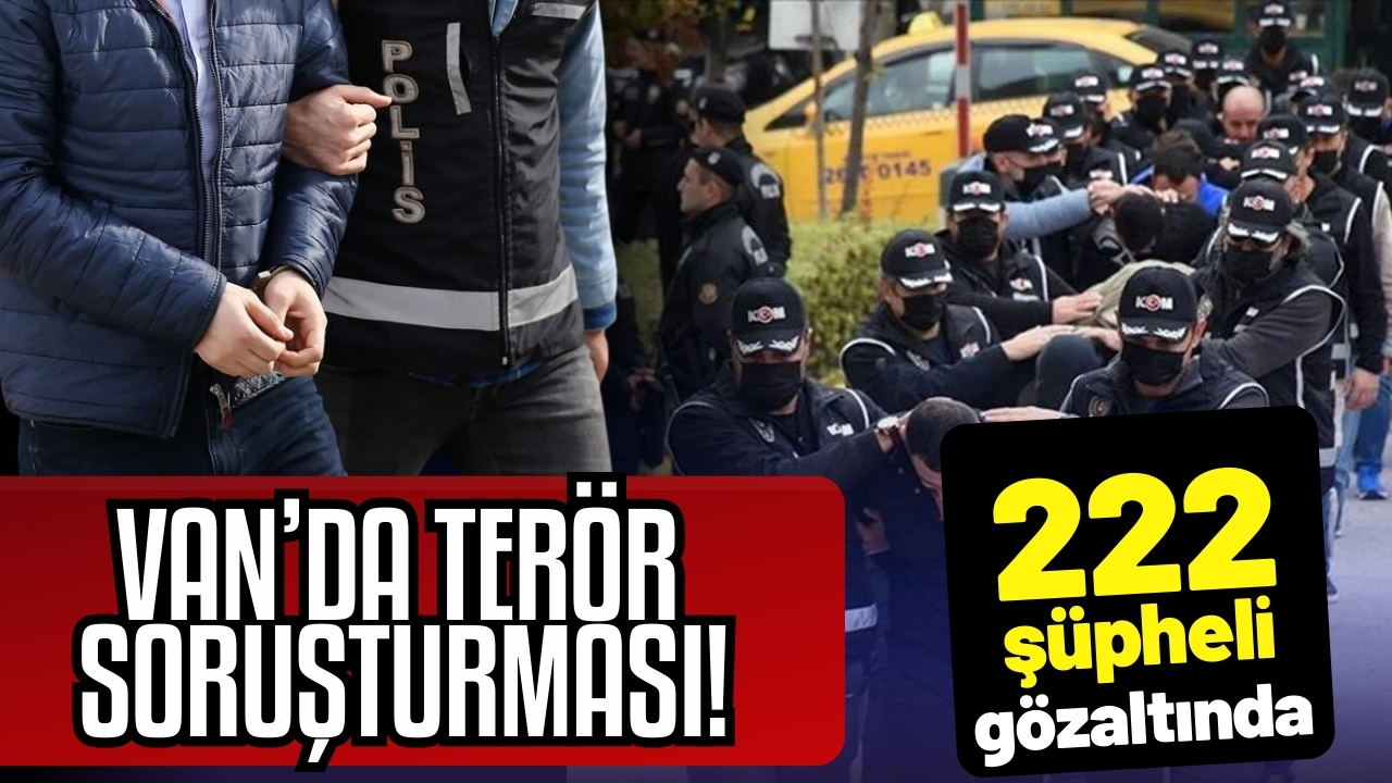 Van'da terör soruşturması: 222 şüpheli yakalandı