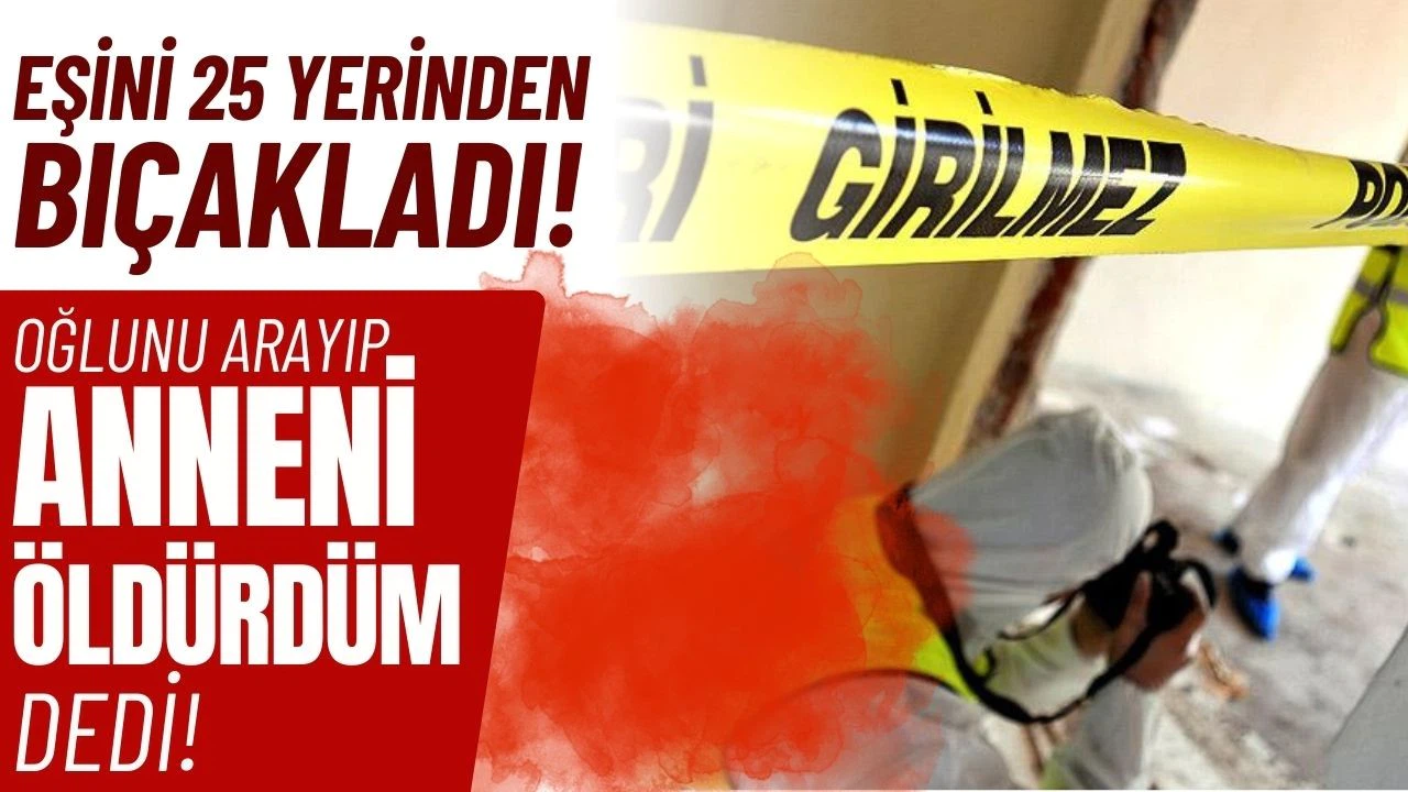 Eşini 25 yerinden bıçakladı, oğlunu arayıp 'Anneni öldürdüm' dedi