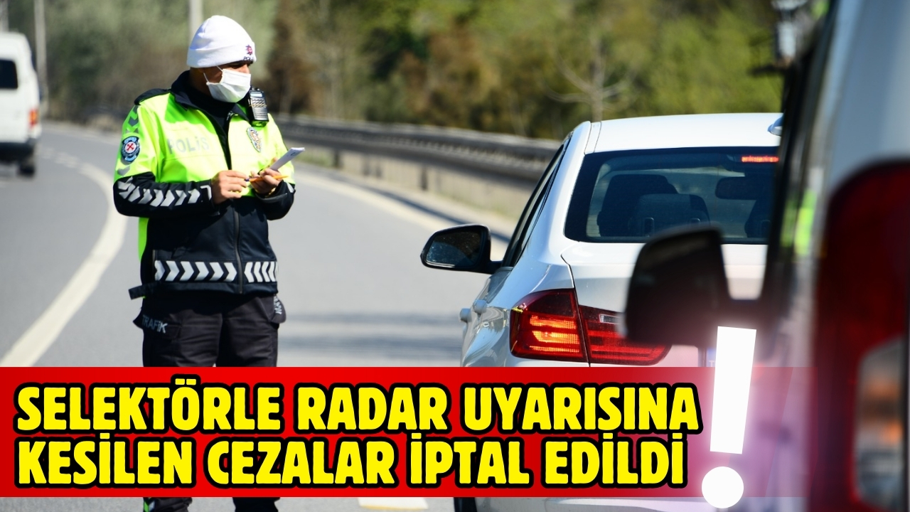 Selektörle radar uyarısına kesilen cezalar iptal edildi
