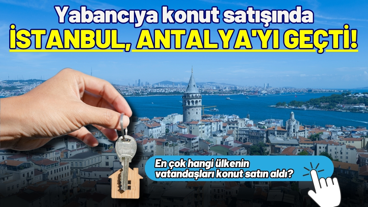 Yabancıya konut satışında İstanbul, Antalya'yı geçti!