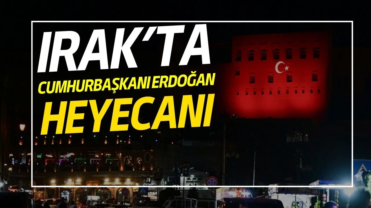 Irak'ta Erdoğan heyecanı!