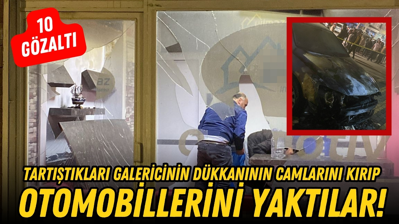 Tartıştıkları galericinin dükkanının camlarını kırıp, otomobillerini yaktılar; 10 gözaltı