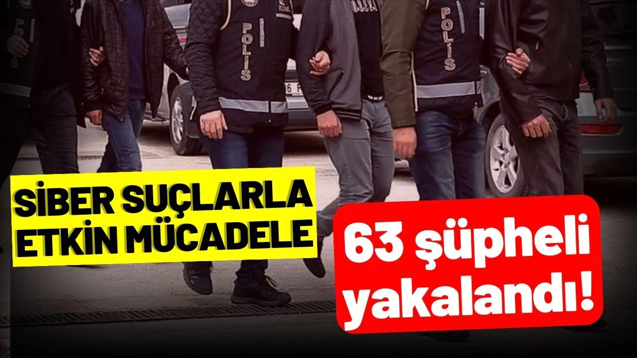 Siber suçlarla mücadele kapsamında 63 şüpheli yakalandı!