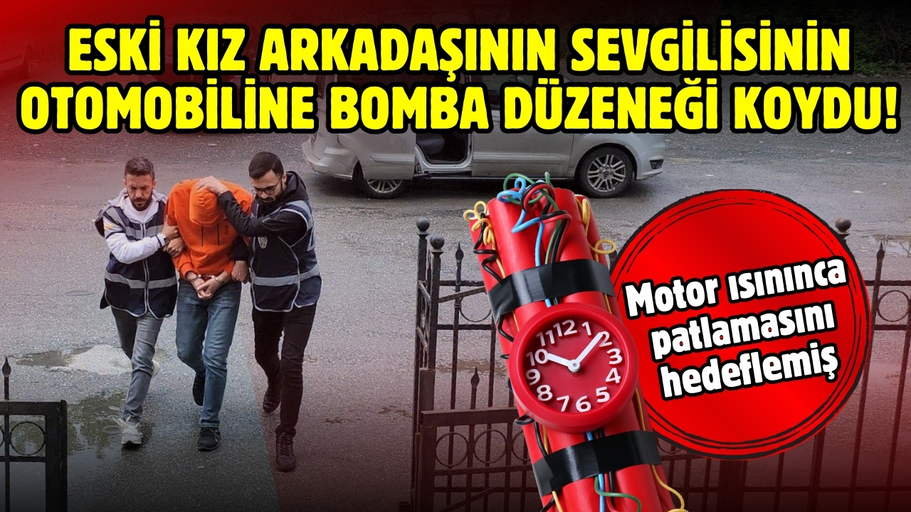Eski kız arkadaşının sevgilisinin otomobiline bomba düzeneği koydu