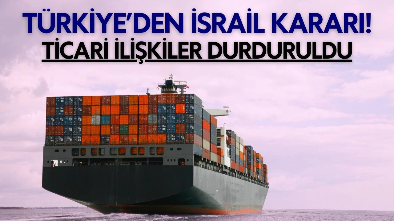 Türkiye'den İsrail kararı! Tüm ticaret ilişkileri durduruldu