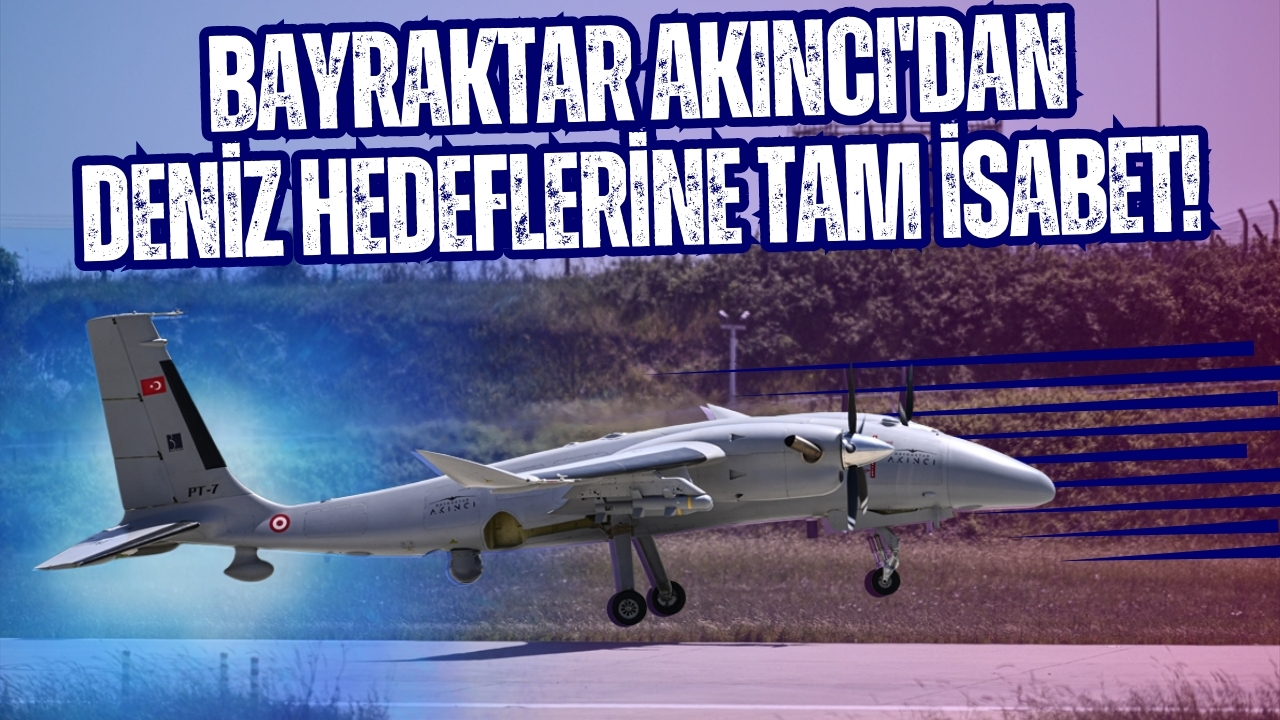 Bayraktar AKINCI'dan deniz hedeflerine tam isabet