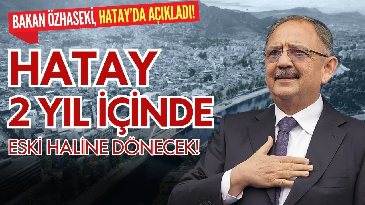 Bakan Özhaseki; "Hatay, 2 yıl içinde normale dönecek"