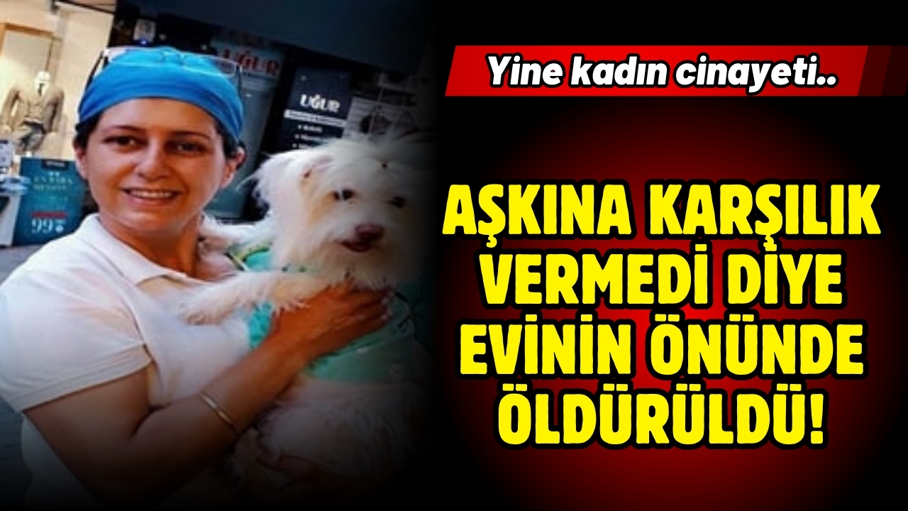 Aşkına karşılık vermeyip, şikayet eden kadını öldürdü!