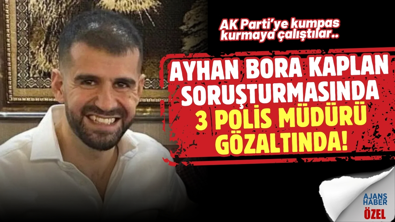 Kaplan soruşturmasında, 3 polis müdürü gözaltında!
