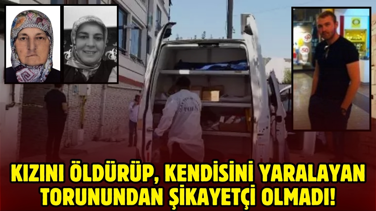 Kızını öldüren, kendisini de yaralayan torunundan şikayetçi olmadı!