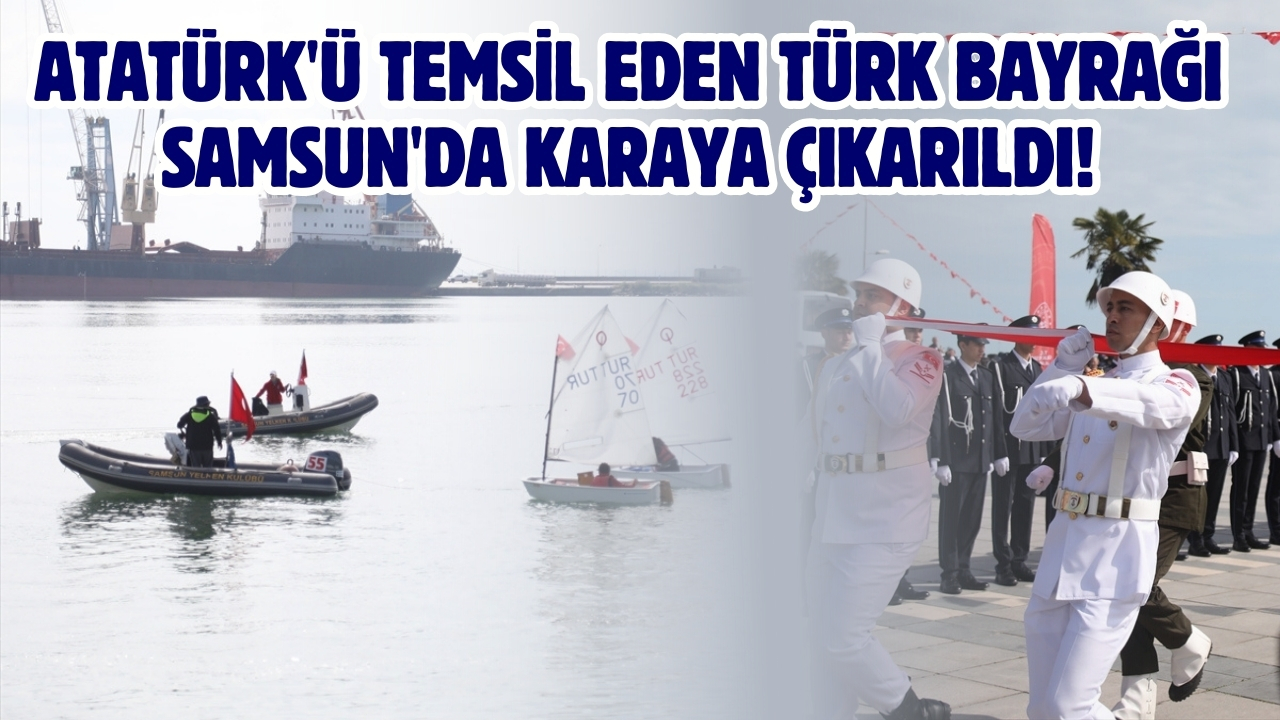 Atatürk'ü temsil eden Türk bayrağı Samsun'da karaya çıkarıldı