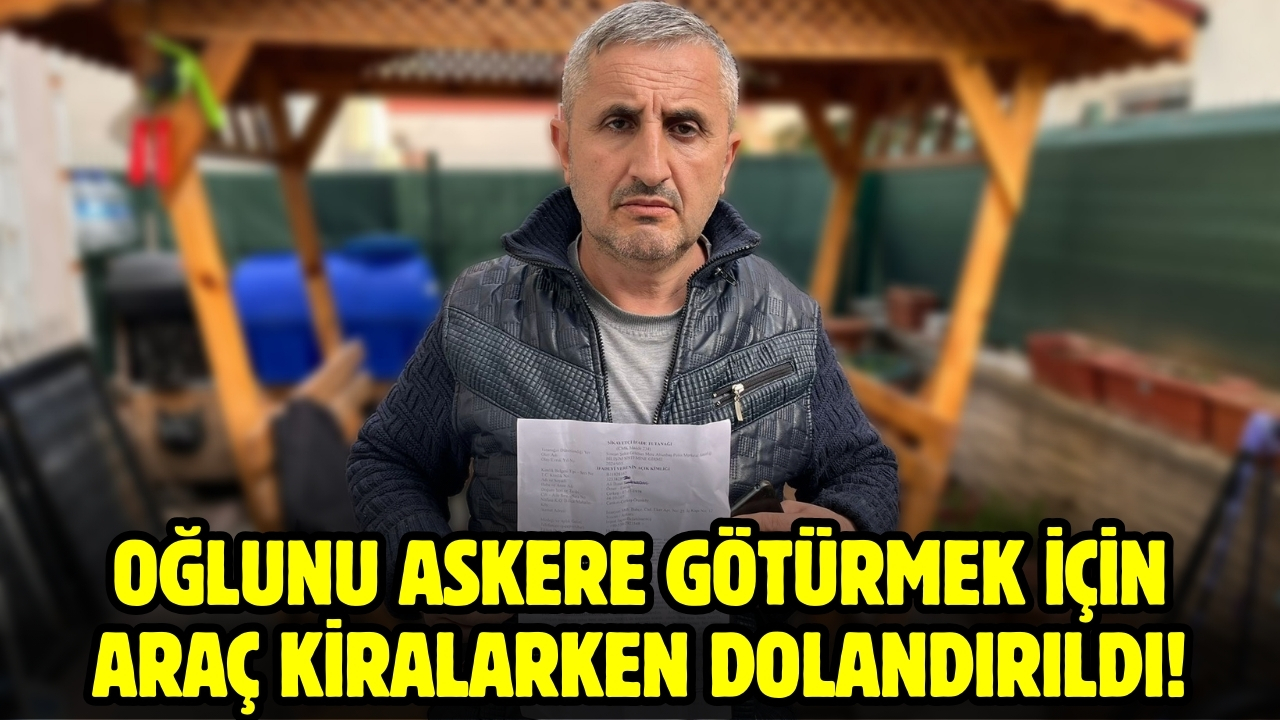 Oğlunu askere götürmek için araç kiralarken dolandırıldı