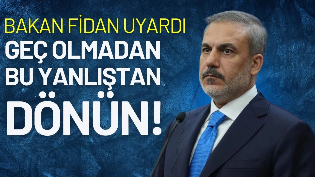 Bakan Fidan uyardı: "Geç olmadan bu yanlıştan dönün"